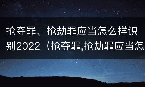 抢夺罪、抢劫罪应当怎么样识别2022（抢夺罪,抢劫罪应当怎么样识别2022年案件）