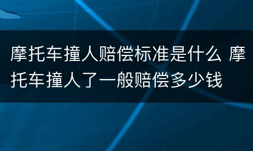 摩托车撞人赔偿标准是什么 摩托车撞人了一般赔偿多少钱