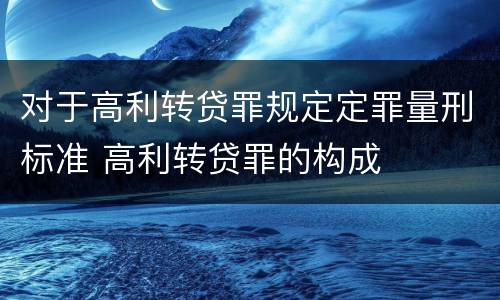 对于高利转贷罪规定定罪量刑标准 高利转贷罪的构成