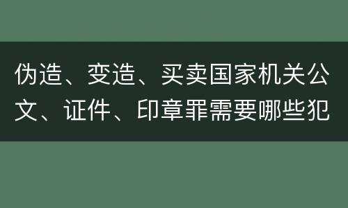 伪造、变造、买卖国家机关公文、证件、印章罪需要哪些犯罪构成