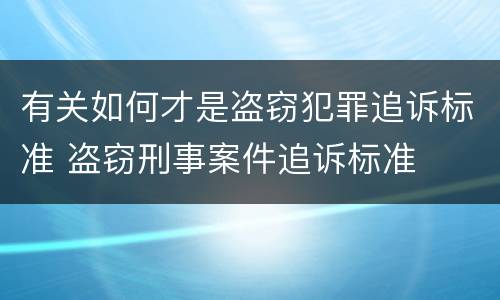 有关如何才是盗窃犯罪追诉标准 盗窃刑事案件追诉标准