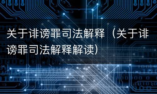 关于诽谤罪司法解释（关于诽谤罪司法解释解读）