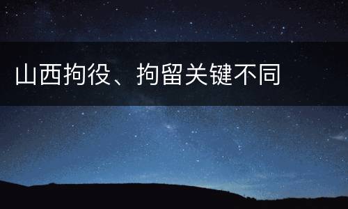 山西拘役、拘留关键不同