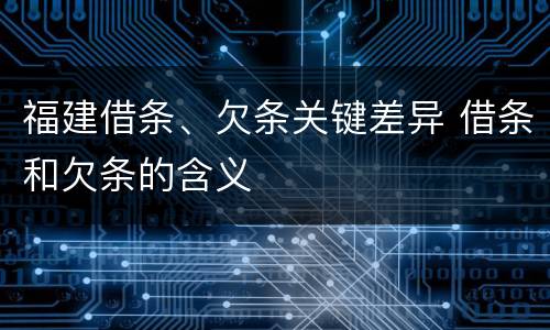 福建借条、欠条关键差异 借条和欠条的含义