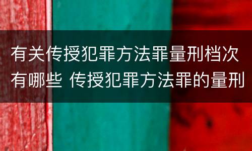 有关传授犯罪方法罪量刑档次有哪些 传授犯罪方法罪的量刑