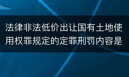 法律非法低价出让国有土地使用权罪规定的定罪刑罚内容是什么样的