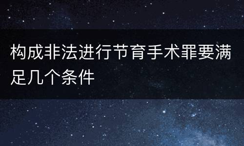 构成非法进行节育手术罪要满足几个条件