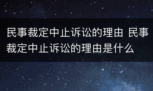 民事裁定中止诉讼的理由 民事裁定中止诉讼的理由是什么
