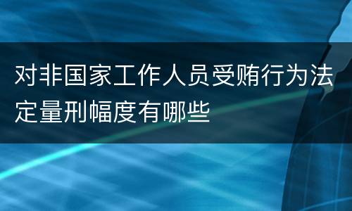 对非国家工作人员受贿行为法定量刑幅度有哪些