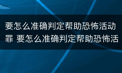要怎么准确判定帮助恐怖活动罪 要怎么准确判定帮助恐怖活动罪行