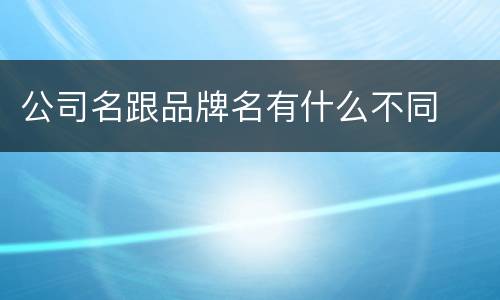 公司名跟品牌名有什么不同