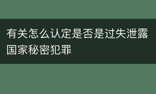 有关怎么认定是否是过失泄露国家秘密犯罪