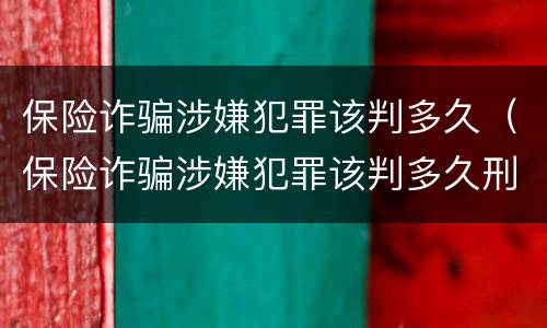 保险诈骗涉嫌犯罪该判多久（保险诈骗涉嫌犯罪该判多久刑期）