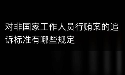 对非国家工作人员行贿案的追诉标准有哪些规定