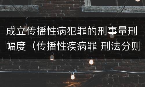 成立传播性病犯罪的刑事量刑幅度（传播性疾病罪 刑法分则）