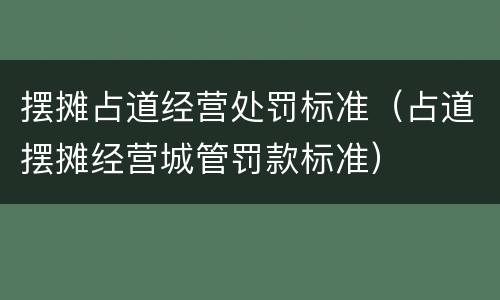 摆摊占道经营处罚标准（占道摆摊经营城管罚款标准）