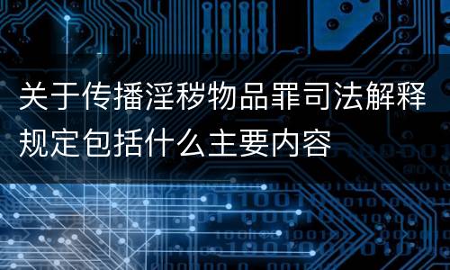 关于传播淫秽物品罪司法解释规定包括什么主要内容