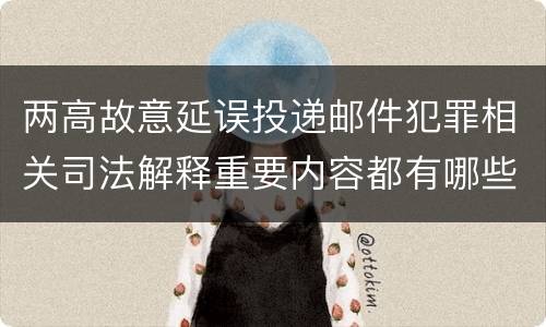 两高故意延误投递邮件犯罪相关司法解释重要内容都有哪些