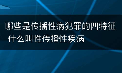 哪些是传播性病犯罪的四特征 什么叫性传播性疾病