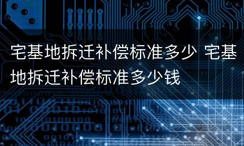 宅基地拆迁补偿标准多少 宅基地拆迁补偿标准多少钱
