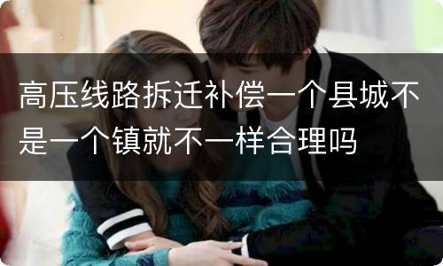 高压线路拆迁补偿一个县城不是一个镇就不一样合理吗