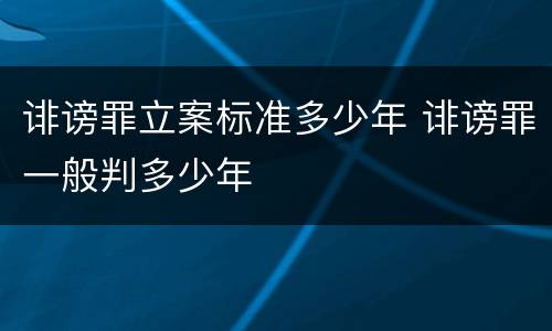 诽谤罪立案标准多少年 诽谤罪一般判多少年
