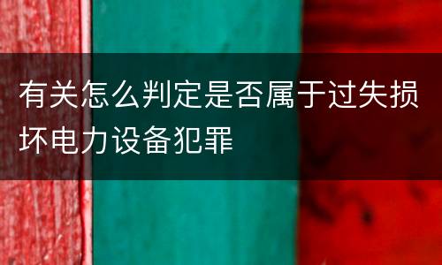 有关怎么判定是否属于过失损坏电力设备犯罪