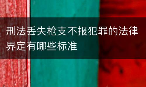 刑法丢失枪支不报犯罪的法律界定有哪些标准