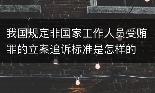 我国规定非国家工作人员受贿罪的立案追诉标准是怎样的