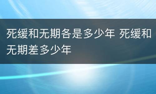 死缓和无期各是多少年 死缓和无期差多少年