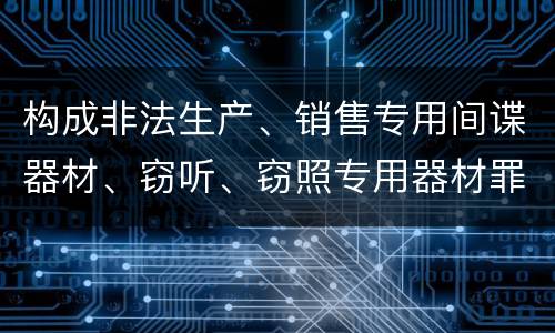 构成非法生产、销售专用间谍器材、窃听、窃照专用器材罪法院会如何量刑
