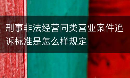 刑事非法经营同类营业案件追诉标准是怎么样规定