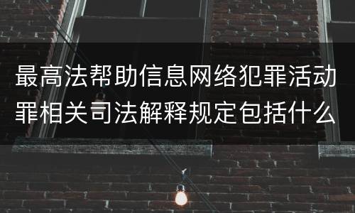 最高法帮助信息网络犯罪活动罪相关司法解释规定包括什么内容