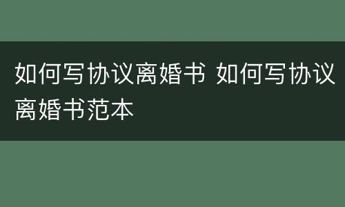 如何写协议离婚书 如何写协议离婚书范本