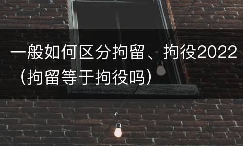 一般如何区分拘留、拘役2022（拘留等于拘役吗）