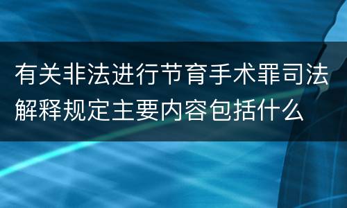 有关非法进行节育手术罪司法解释规定主要内容包括什么