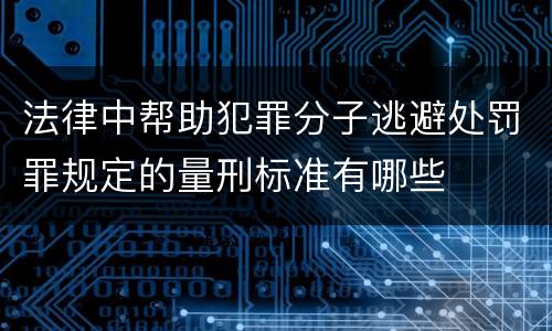 法律中帮助犯罪分子逃避处罚罪规定的量刑标准有哪些