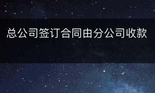 总公司签订合同由分公司收款