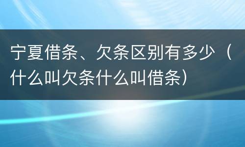 宁夏借条、欠条区别有多少（什么叫欠条什么叫借条）