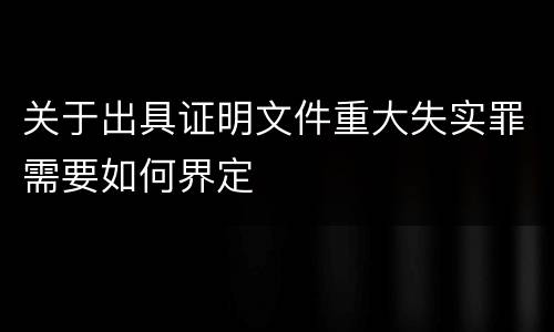 关于出具证明文件重大失实罪需要如何界定