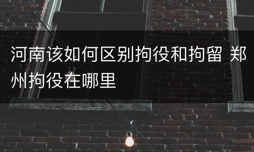 河南该如何区别拘役和拘留 郑州拘役在哪里