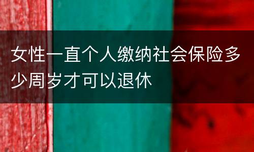 女性一直个人缴纳社会保险多少周岁才可以退休