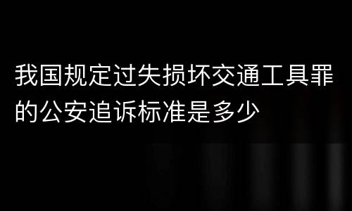 我国规定过失损坏交通工具罪的公安追诉标准是多少