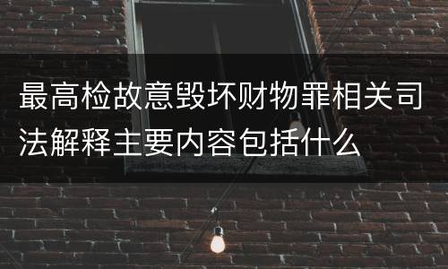 最高检故意毁坏财物罪相关司法解释主要内容包括什么