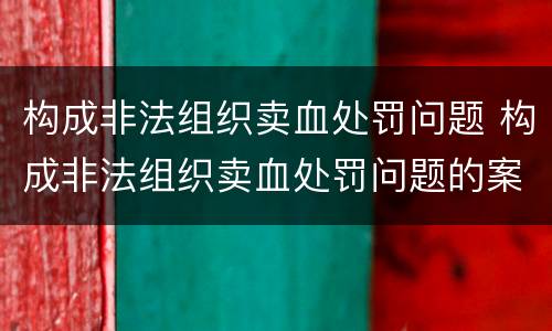 构成非法组织卖血处罚问题 构成非法组织卖血处罚问题的案例