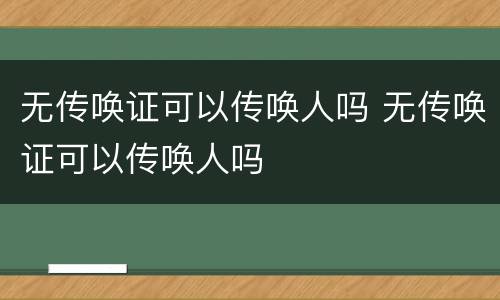 无传唤证可以传唤人吗 无传唤证可以传唤人吗