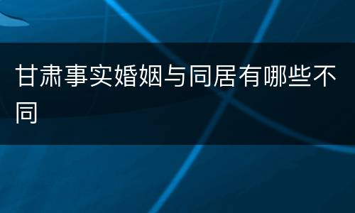 甘肃事实婚姻与同居有哪些不同