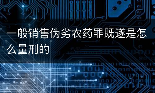 一般销售伪劣农药罪既遂是怎么量刑的