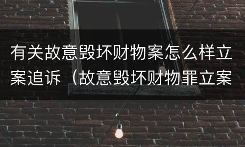 有关故意毁坏财物案怎么样立案追诉（故意毁坏财物罪立案追诉标准）