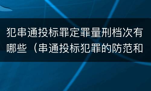 犯串通投标罪定罪量刑档次有哪些（串通投标犯罪的防范和对策）